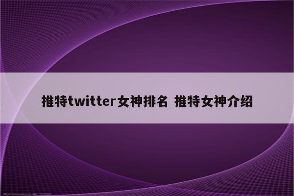 推特twitter女神排名 推特女神介绍