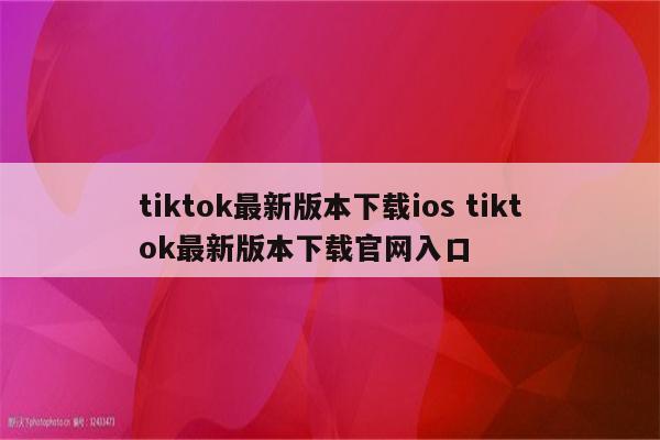 tiktok最新版本下载ios tiktok最新版本下载官网入口
