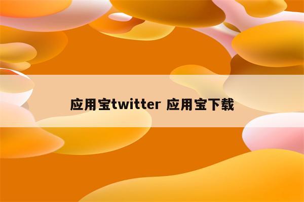 应用宝twitter 应用宝下载