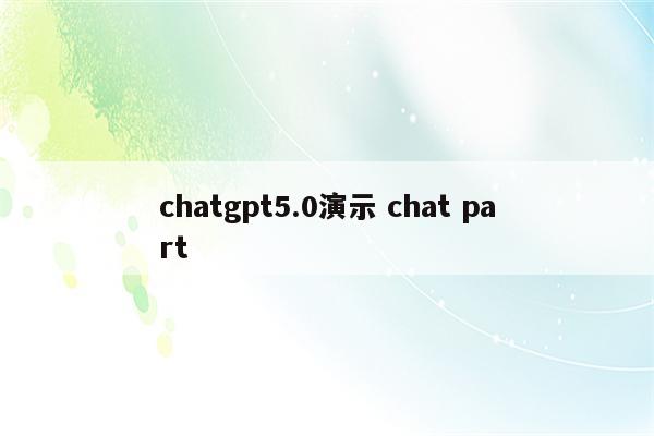 chatgpt5.0演示 chat part