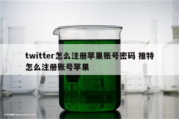 twitter怎么注册苹果账号密码 推特怎么注册账号苹果