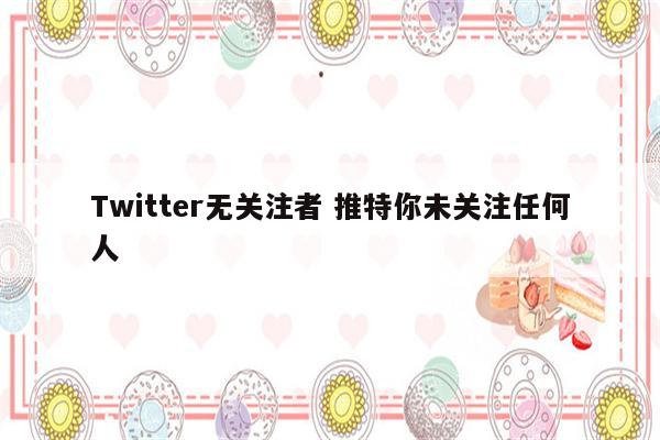 Twitter无关注者 推特你未关注任何人