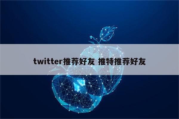 twitter推荐好友 推特推荐好友