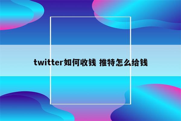 twitter如何收钱 推特怎么给钱