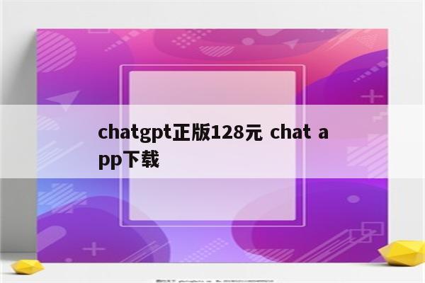 chatgpt正版128元 chat app下载