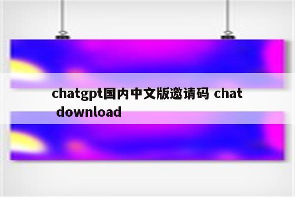chatgpt国内中文版邀请码 chat download
