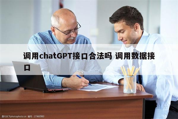 调用chatGPT接口合法吗 调用数据接口