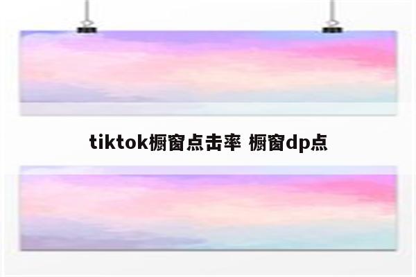 tiktok橱窗点击率 橱窗dp点