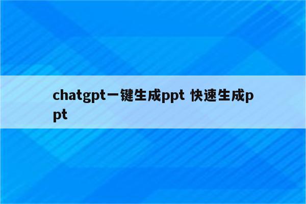 chatgpt一键生成ppt 快速生成ppt
