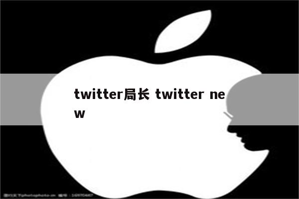 twitter局长 twitter new