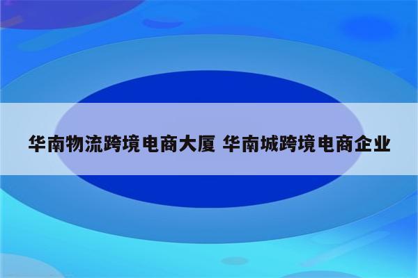 华南物流跨境电商大厦 华南城跨境电商企业
