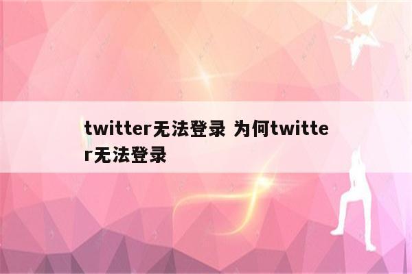 twitter无法登录 为何twitter无法登录