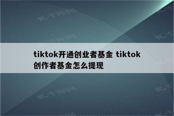 tiktok开通创业者基金 tiktok创作者基金怎么提现