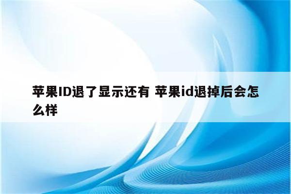 苹果ID退了显示还有 苹果id退掉后会怎么样