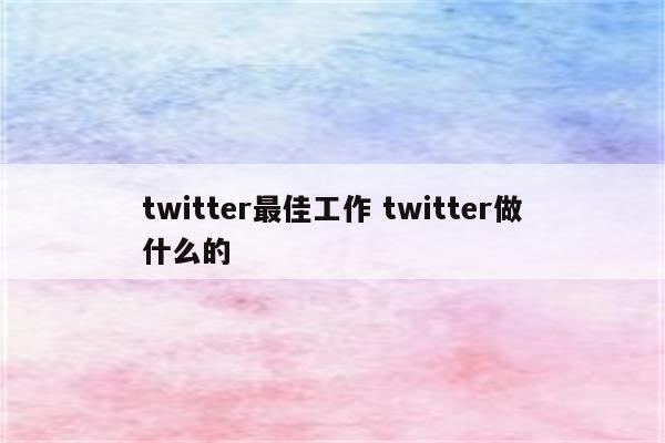 twitter最佳工作 twitter做什么的