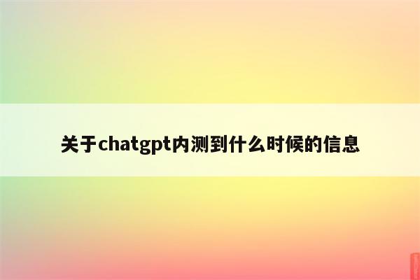 关于chatgpt内测到什么时候的信息