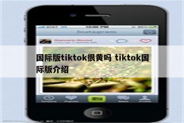 国际版tiktok很黄吗 tiktok国际版介绍