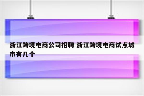 浙江跨境电商公司招聘 浙江跨境电商试点城市有几个