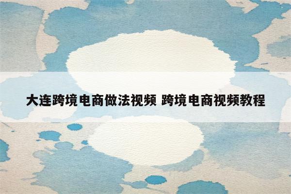 大连跨境电商做法视频 跨境电商视频教程