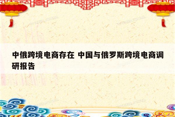 中俄跨境电商存在 中国与俄罗斯跨境电商调研报告