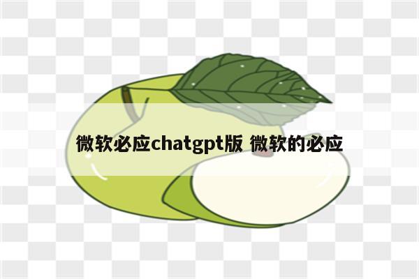 微软必应chatgpt版 微软的必应
