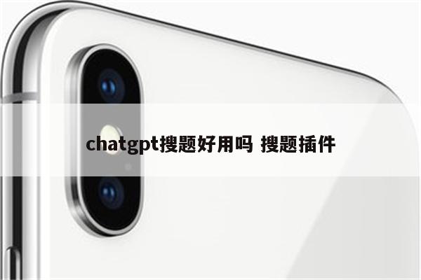 chatgpt搜题好用吗 搜题插件
