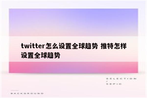 twitter怎么设置全球趋势 推特怎样设置全球趋势