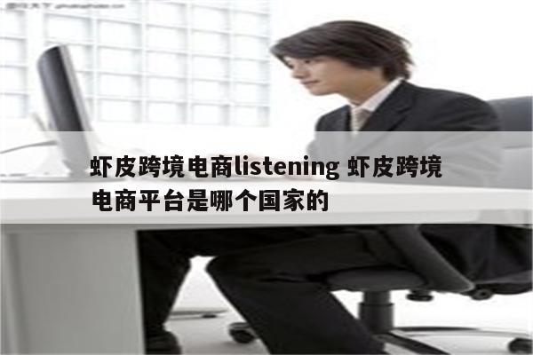 虾皮跨境电商listening 虾皮跨境电商平台是哪个国家的