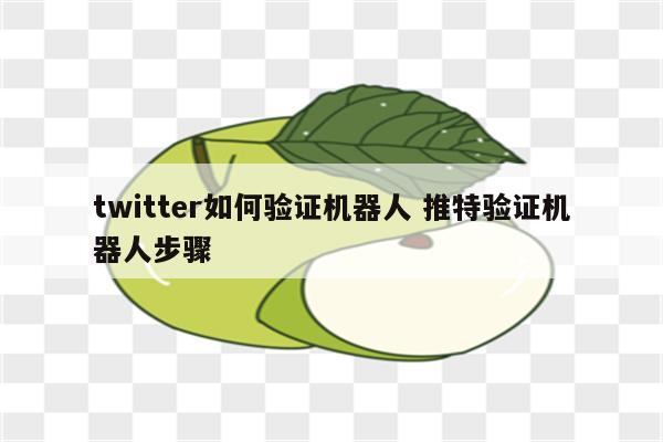 twitter如何验证机器人 推特验证机器人步骤