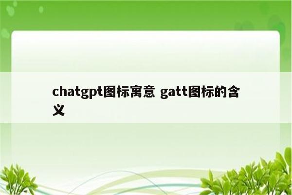 chatgpt图标寓意 gatt图标的含义