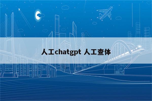 人工chatgpt 人工查体