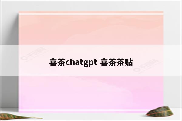 喜茶chatgpt 喜茶茶贴