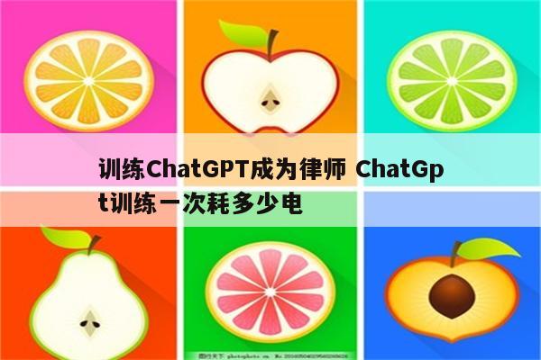 训练ChatGPT成为律师 ChatGpt训练一次耗多少电