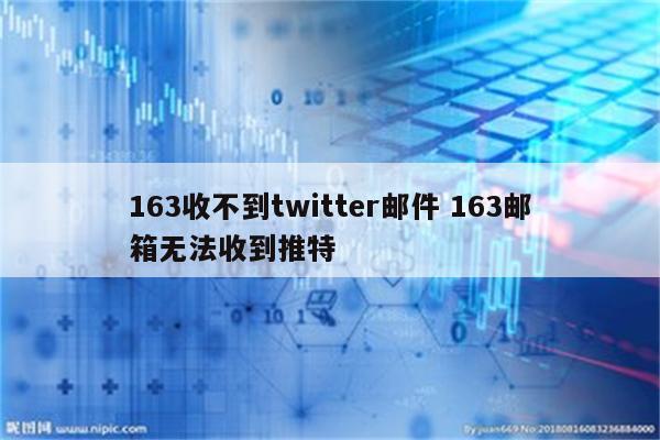 163收不到twitter邮件 163邮箱无法收到推特