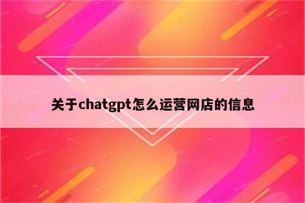 关于chatgpt怎么运营网店的信息