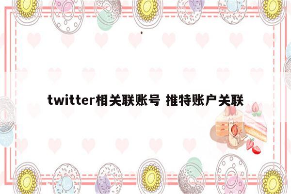 twitter相关联账号 推特账户关联