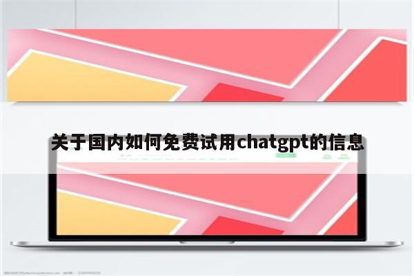 关于国内如何免费试用chatgpt的信息