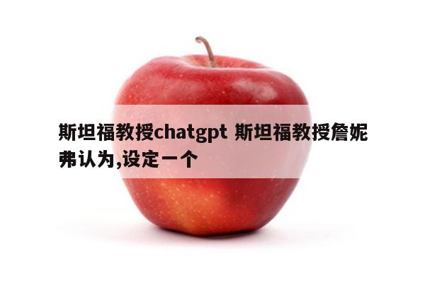 斯坦福教授chatgpt 斯坦福教授詹妮弗认为,设定一个