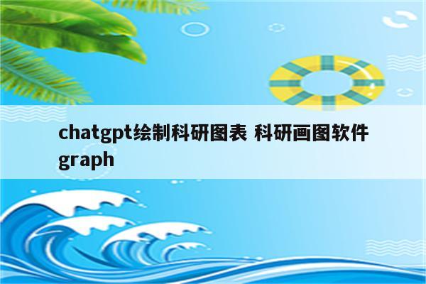 chatgpt绘制科研图表 科研画图软件graph