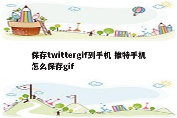 保存twittergif到手机 推特手机怎么保存gif