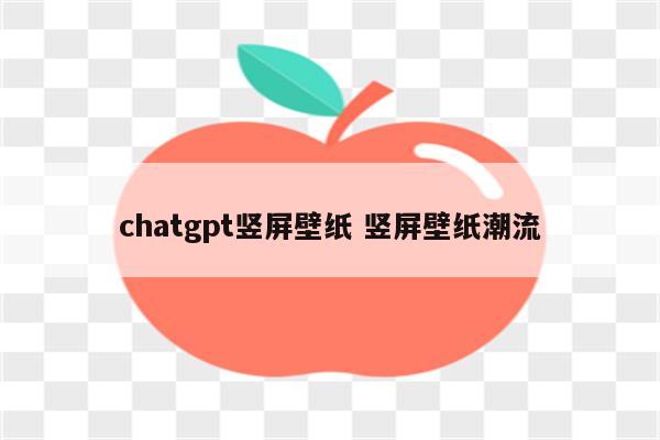 chatgpt竖屏壁纸 竖屏壁纸潮流