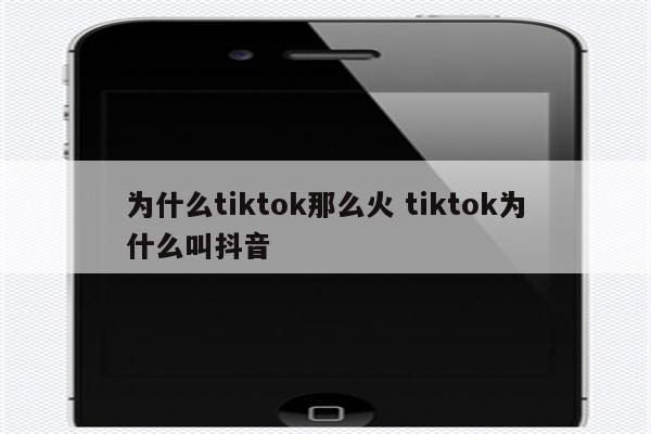 为什么tiktok那么火 tiktok为什么叫抖音