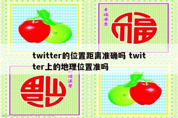 twitter的位置距离准确吗 twitter上的地理位置准吗