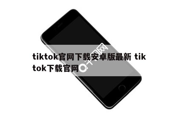 tiktok官网下载安卓版最新 tik tok下载官网