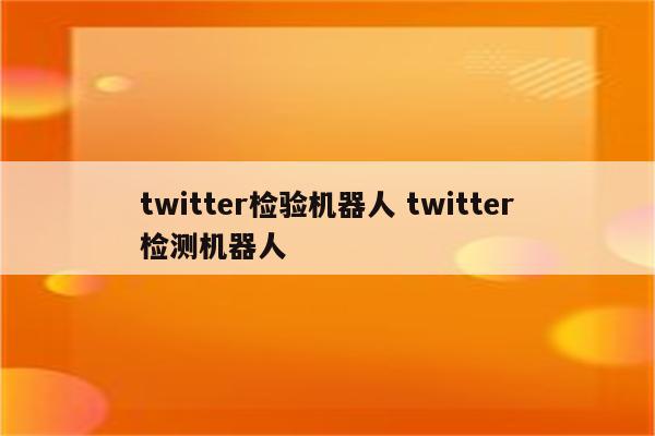 twitter检验机器人 twitter检测机器人