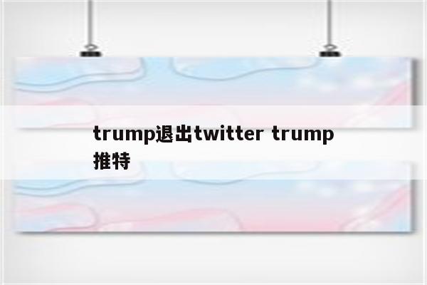 trump退出twitter trump推特