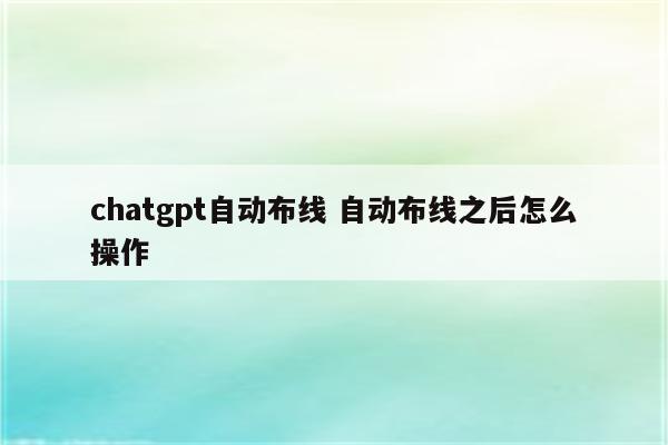 chatgpt自动布线 自动布线之后怎么操作