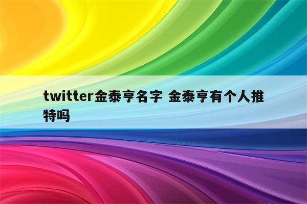 twitter金泰亨名字 金泰亨有个人推特吗