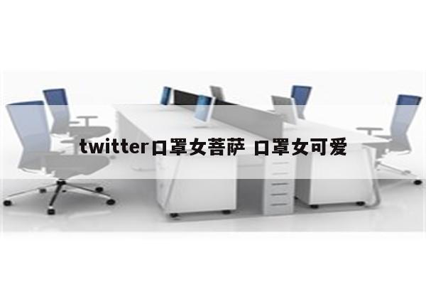 twitter口罩女菩萨 口罩女可爱