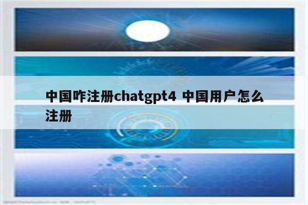 中国咋注册chatgpt4 中国用户怎么注册
